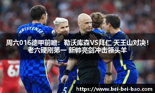 周六016德甲前瞻：勒沃库森VS拜仁 天王山对决！老六硬刚第一 新帅亮剑冲击领头羊