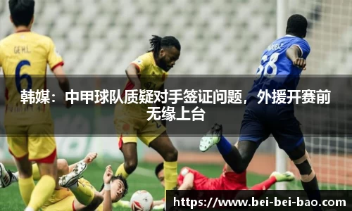 韩媒：中甲球队质疑对手签证问题，外援开赛前无缘上台
